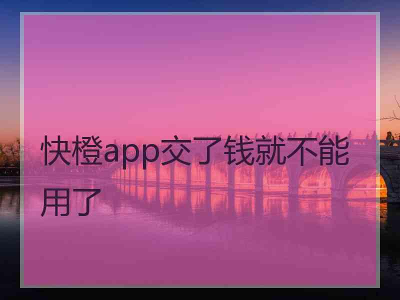 快橙app交了钱就不能用了