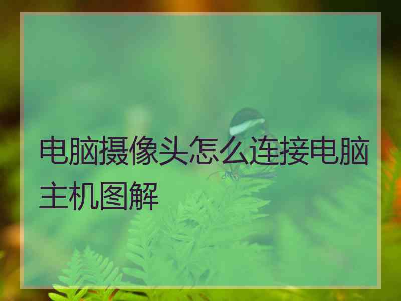 电脑摄像头怎么连接电脑主机图解