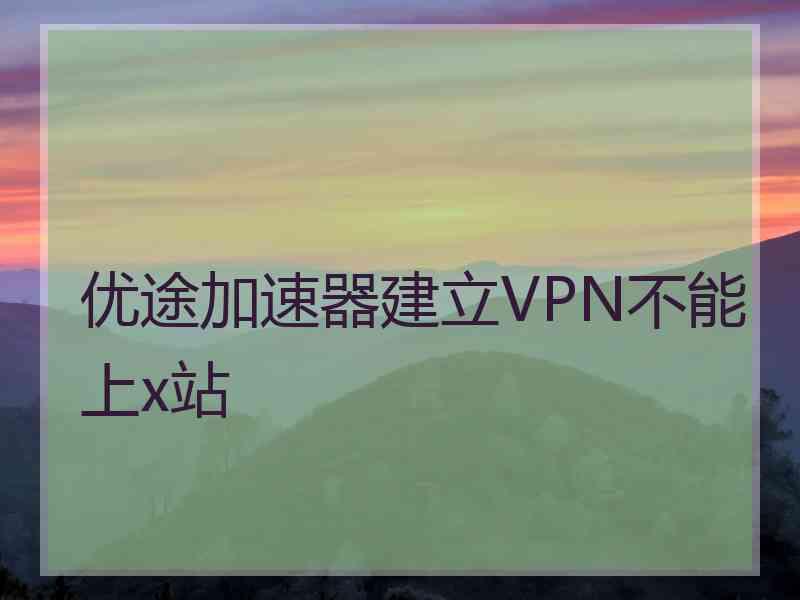 优途加速器建立VPN不能上x站