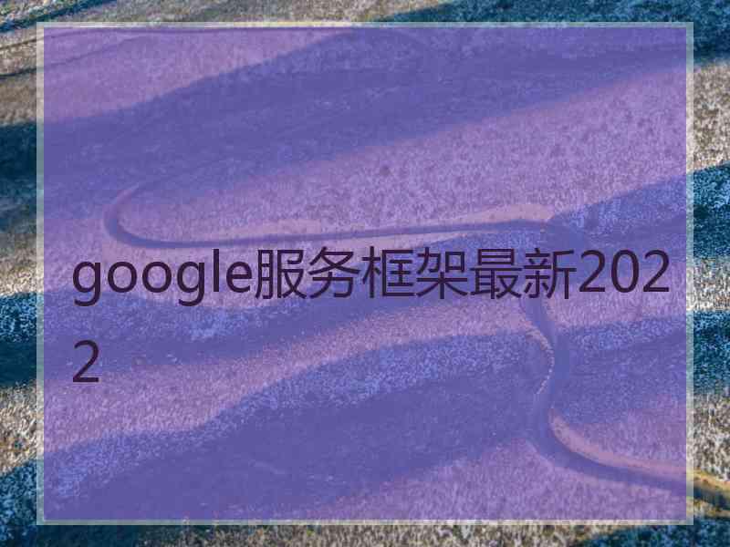 google服务框架最新2022