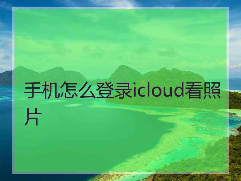 手机怎么登录icloud看照片