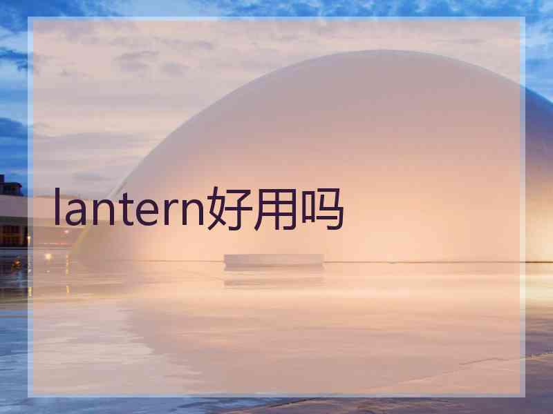 lantern好用吗