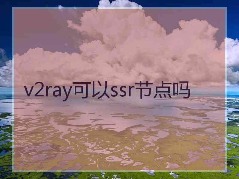 v2ray可以ssr节点吗