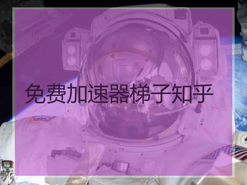 免费加速器梯子知乎