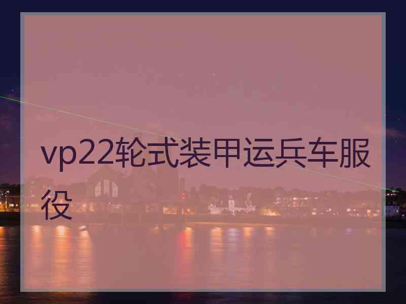 vp22轮式装甲运兵车服役