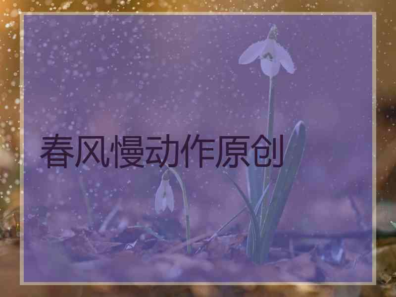 春风慢动作原创