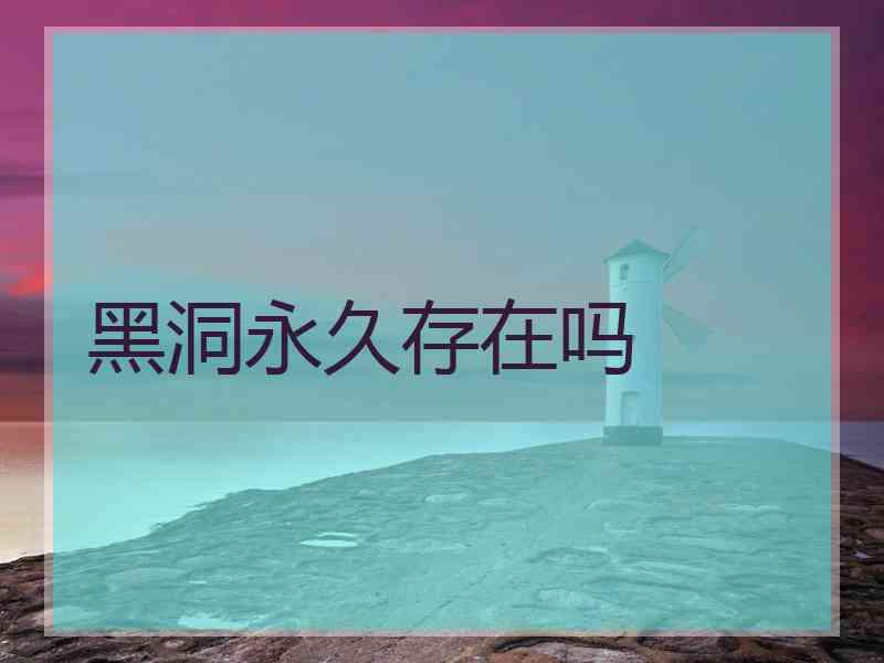 黑洞永久存在吗