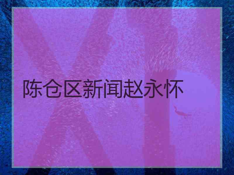 陈仓区新闻赵永怀