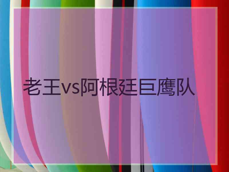 老王vs阿根廷巨鹰队