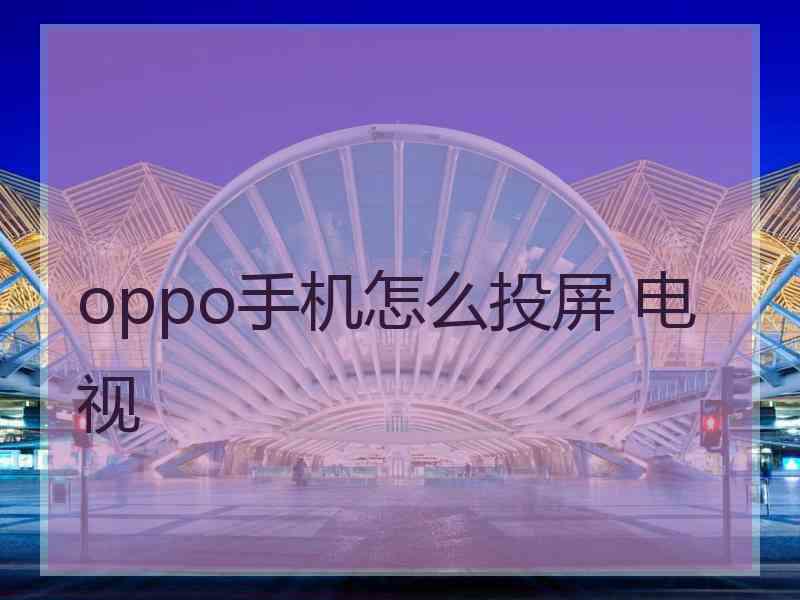 oppo手机怎么投屏 电视