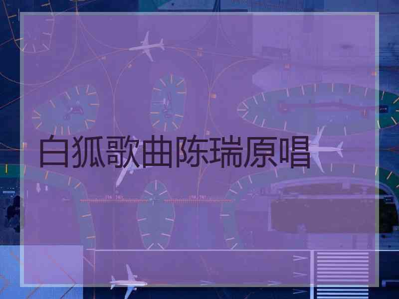 白狐歌曲陈瑞原唱