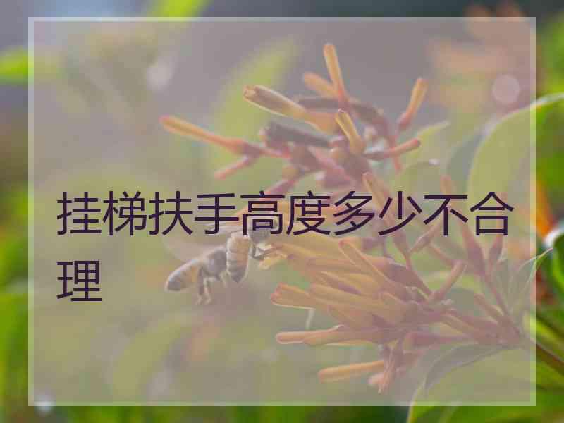 挂梯扶手高度多少不合理