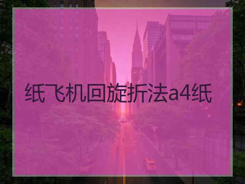 纸飞机回旋折法a4纸