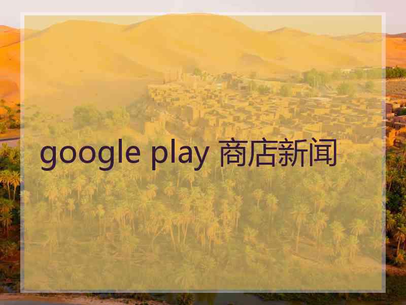 google play 商店新闻