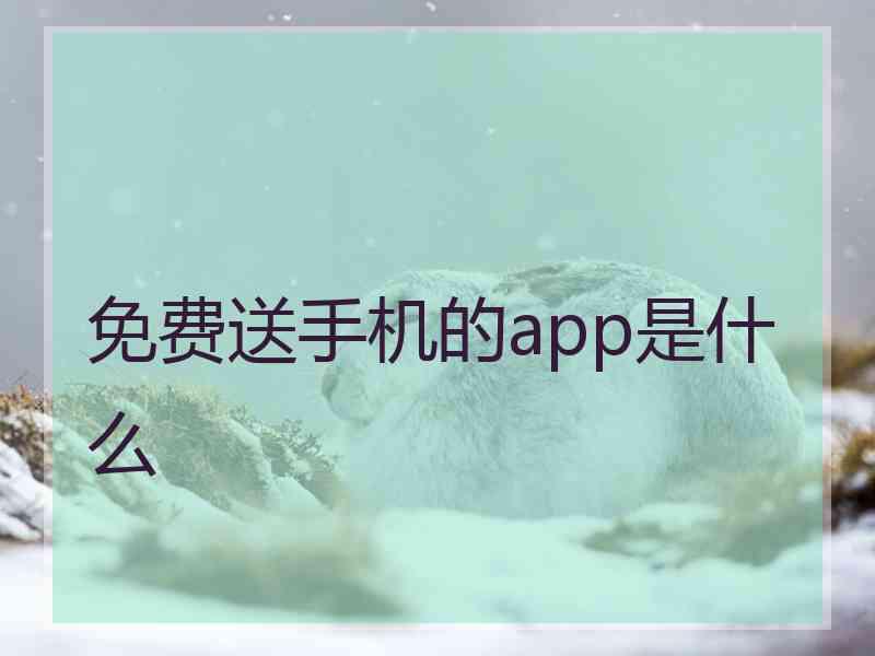 免费送手机的app是什么