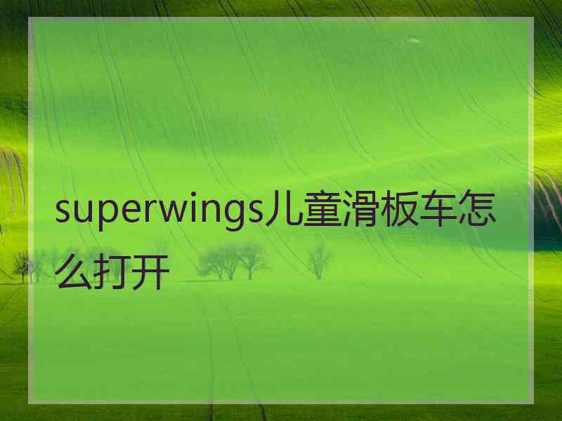 superwings儿童滑板车怎么打开