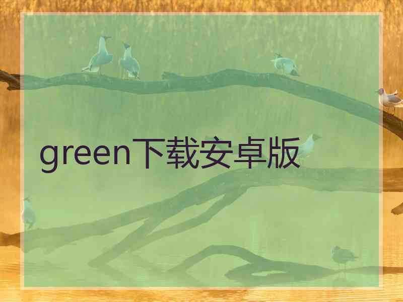 green下载安卓版