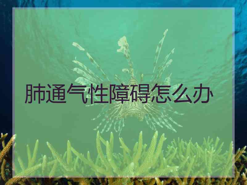 肺通气性障碍怎么办