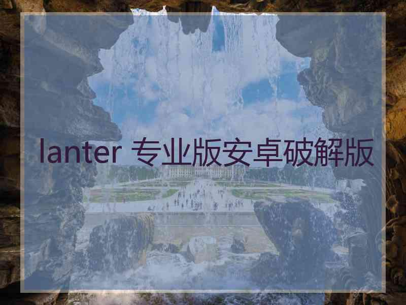 lanter 专业版安卓破解版