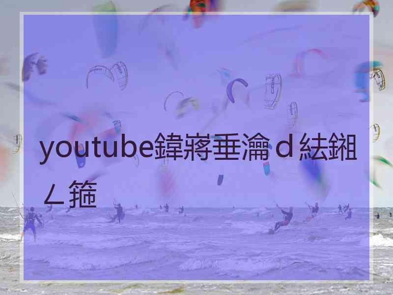 youtube鍏嶈垂瀹ｄ紶鎺ㄥ箍