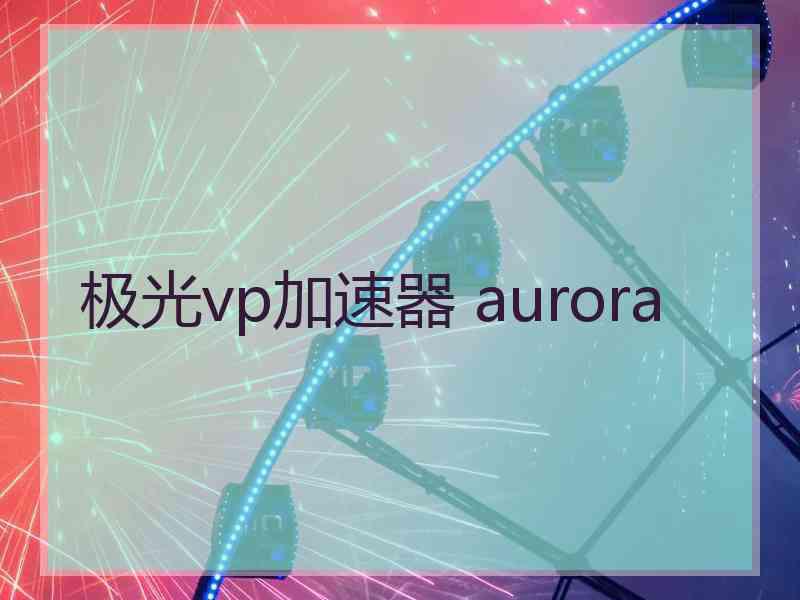 极光vp加速器 aurora