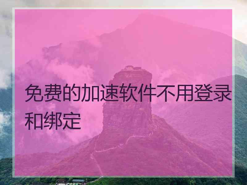 免费的加速软件不用登录和绑定