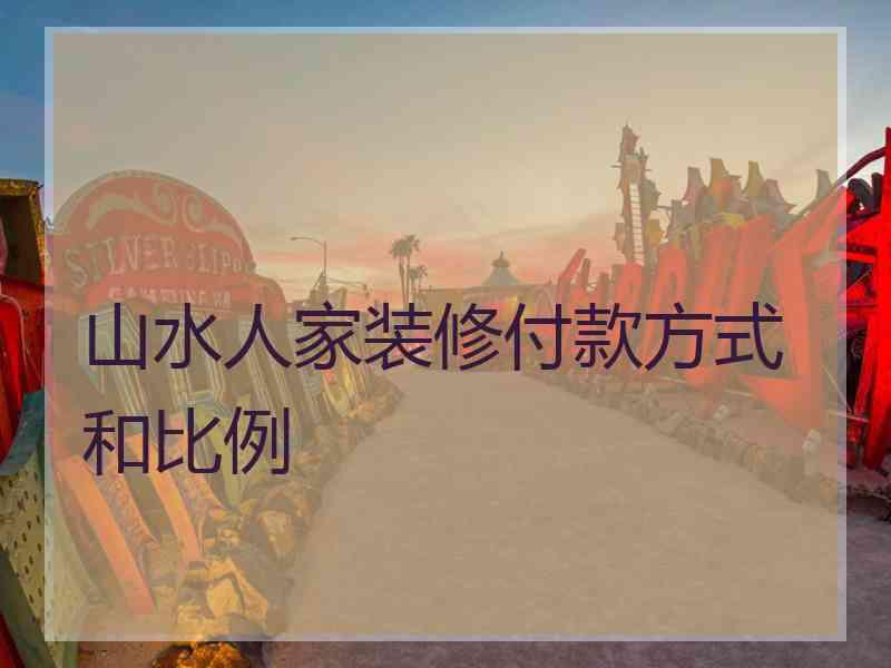 山水人家装修付款方式和比例