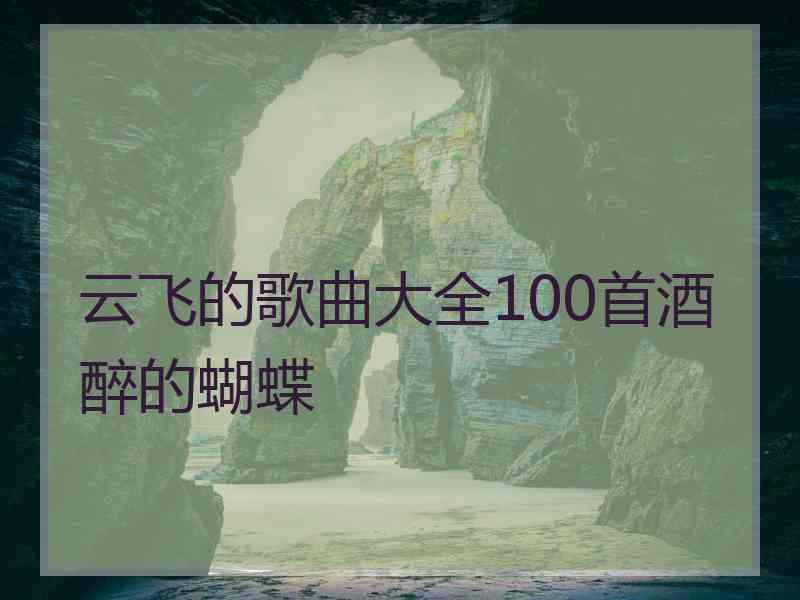 云飞的歌曲大全100首酒醉的蝴蝶