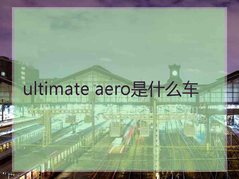 ultimate aero是什么车