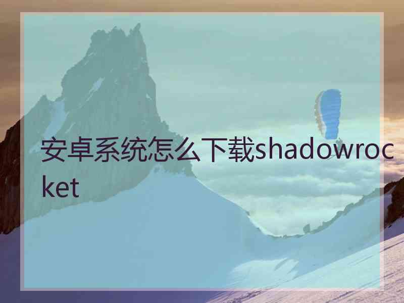 安卓系统怎么下载shadowrocket