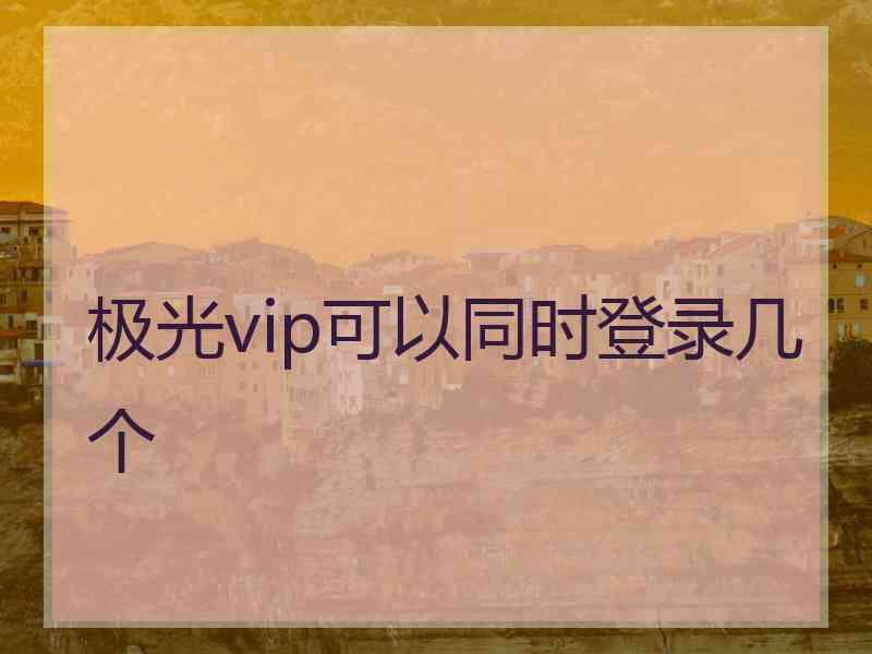 极光vip可以同时登录几个