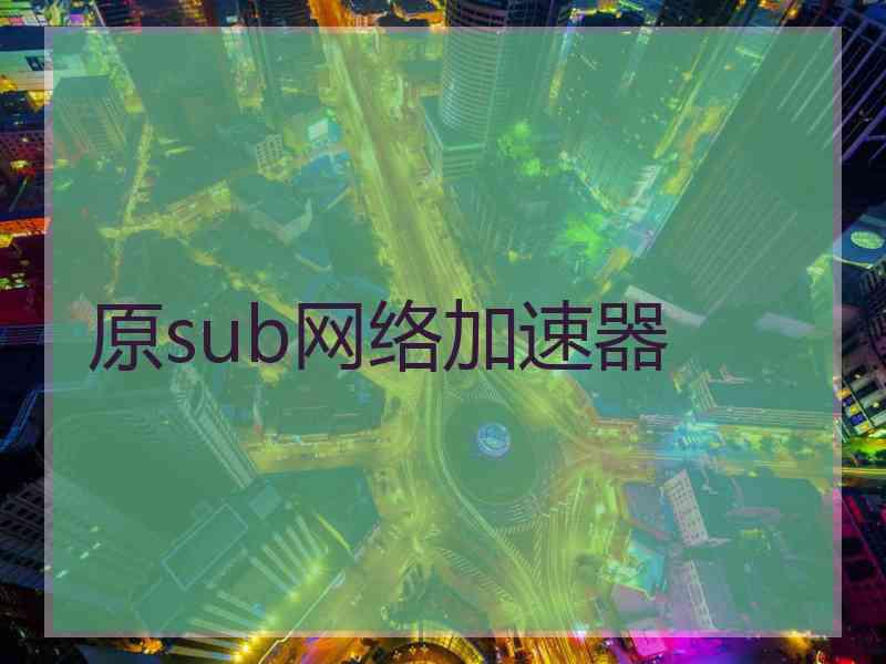 原sub网络加速器