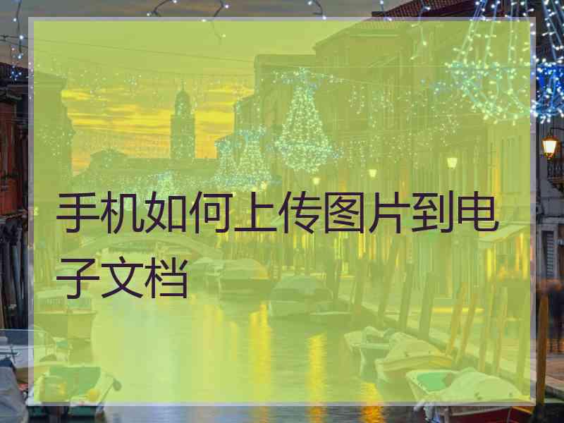 手机如何上传图片到电子文档