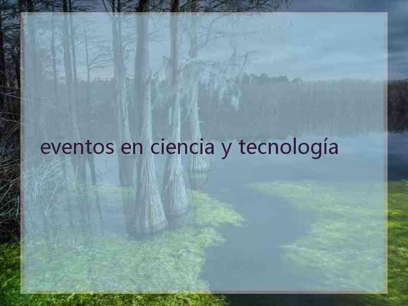 eventos en ciencia y tecnología