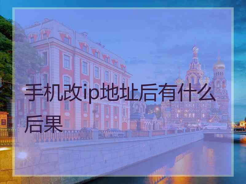 手机改ip地址后有什么后果