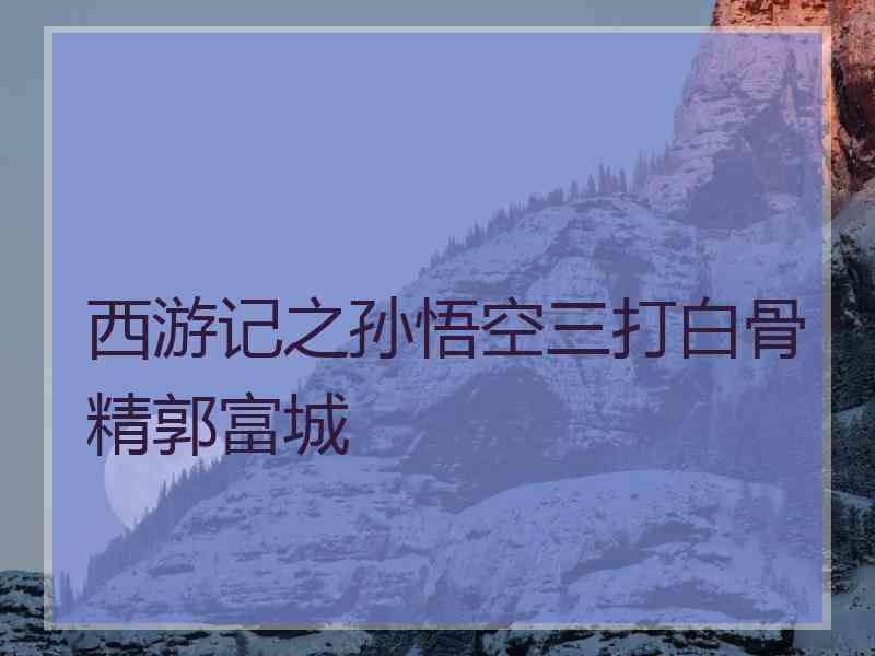 西游记之孙悟空三打白骨精郭富城