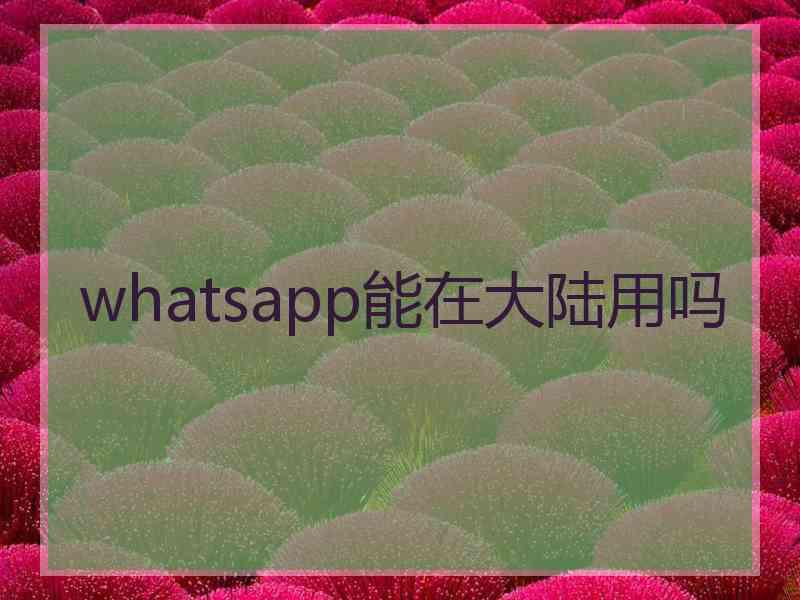 whatsapp能在大陆用吗