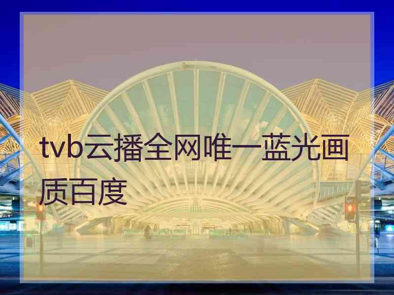 tvb云播全网唯一蓝光画质百度