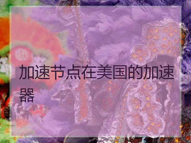 加速节点在美国的加速器