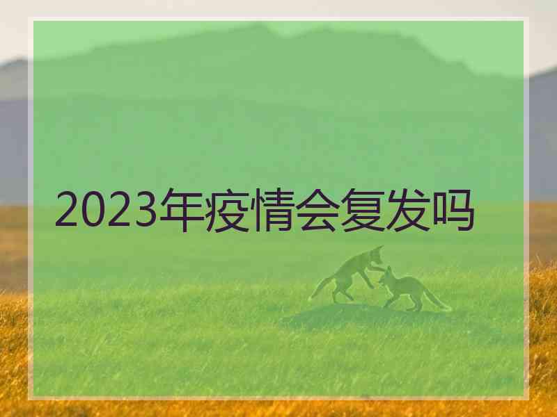 2023年疫情会复发吗