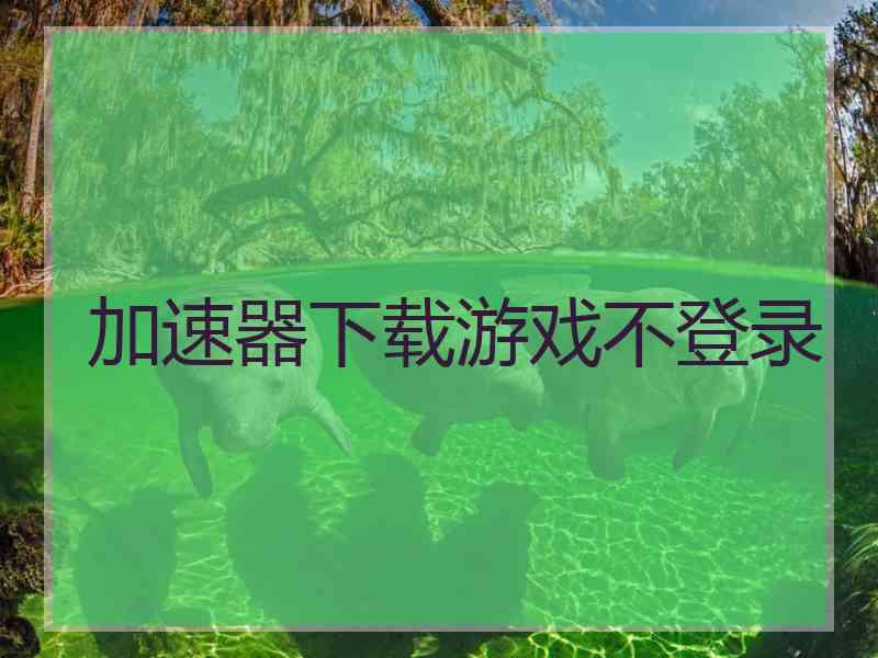 加速器下载游戏不登录