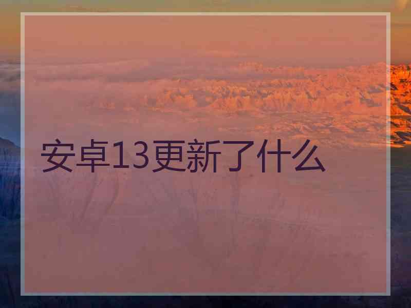 安卓13更新了什么