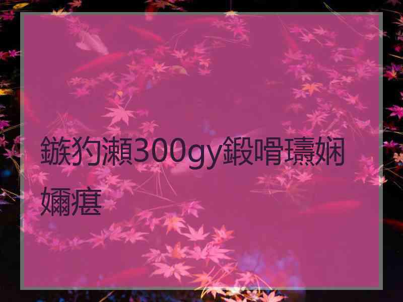 鏃犳瀬300gy鍛嗗瓙娴嬭瘎