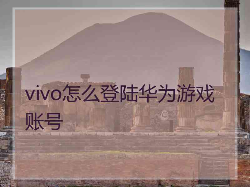 vivo怎么登陆华为游戏账号