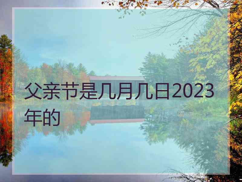 父亲节是几月几日2023年的