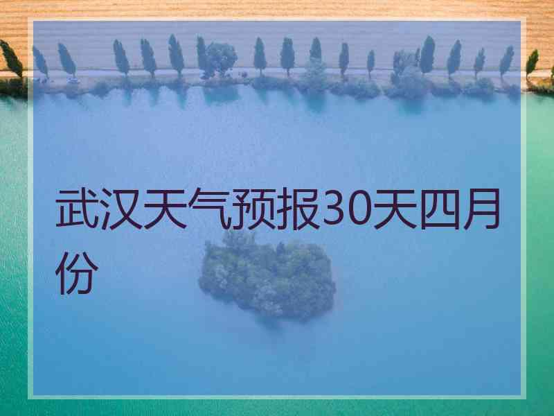 武汉天气预报30天四月份