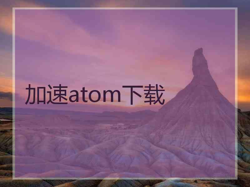 加速atom下载