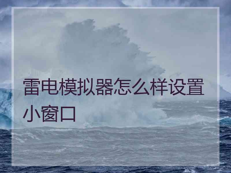 雷电模拟器怎么样设置小窗口