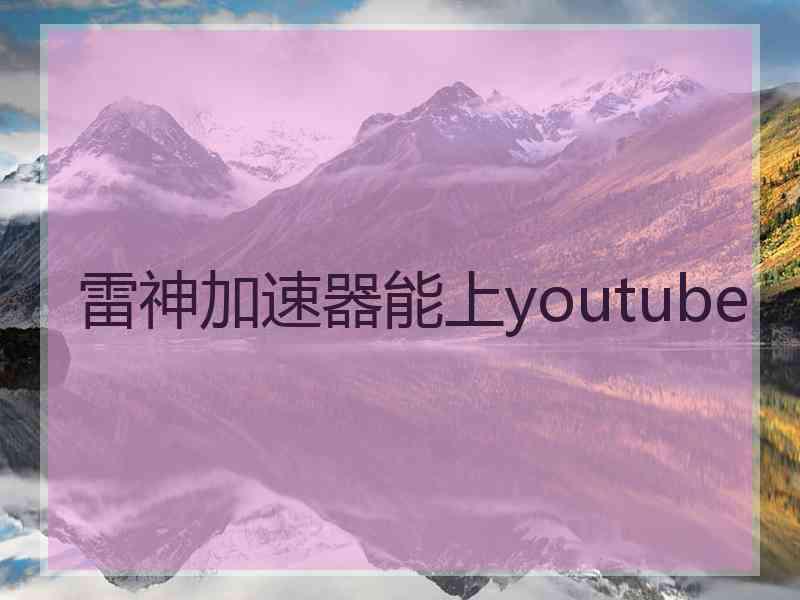 雷神加速器能上youtube