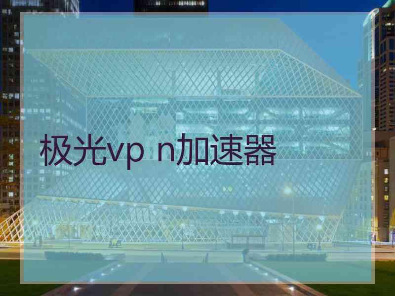 极光vp n加速器